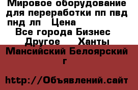 Мировое оборудование для переработки пп пвд пнд лп › Цена ­ 1 500 000 - Все города Бизнес » Другое   . Ханты-Мансийский,Белоярский г.